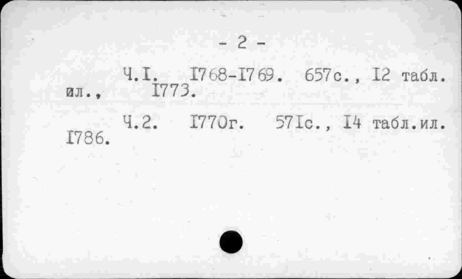 ﻿- 2 -
4.1.	1768-1769. 657с., 12 табл, ил., 1773.
4.2.	I77ûr. 57Ic., 14 табл.ил.
1786.